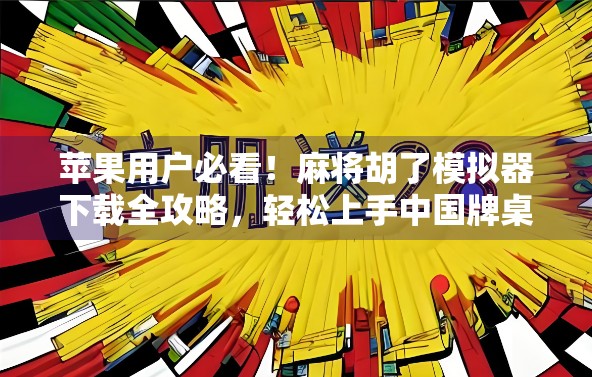 苹果用户必看!麻将胡了模拟器下载全攻略,轻松上手中国牌桌乐趣