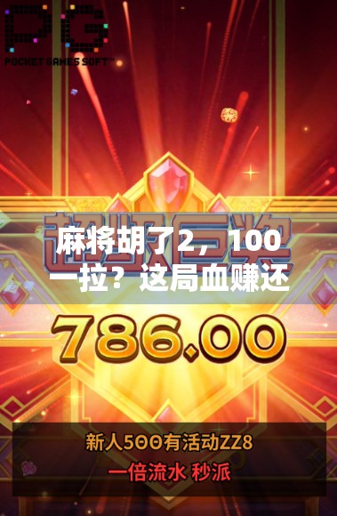 麻将胡了2,100一拉?这局血赚还是血亏?揭秘你不知道的麻将江湖真相!