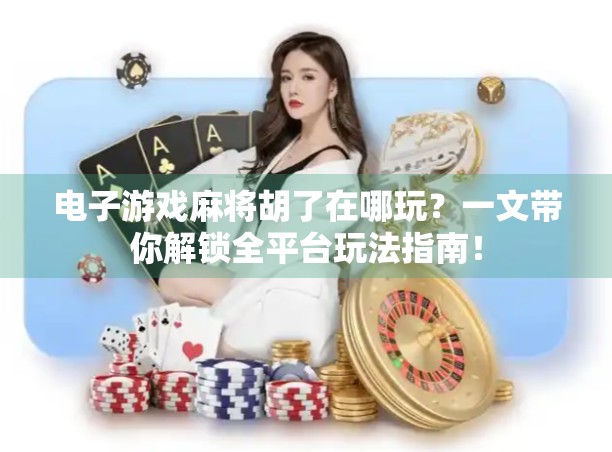 电子游戏麻将胡了在哪玩？一文带你解锁全平台玩法指南！