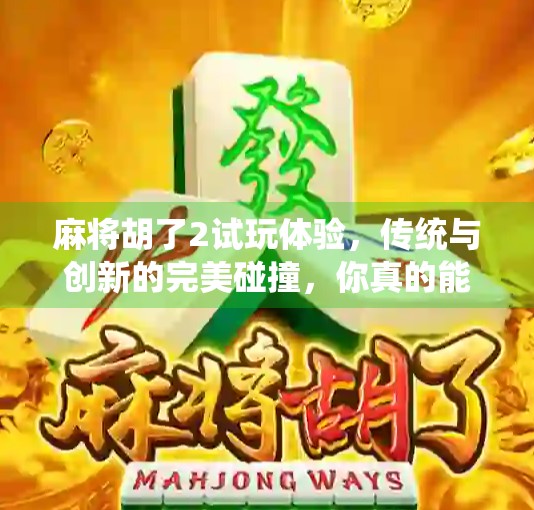 麻将胡了2试玩体验，传统与创新的完美碰撞，你真的能胡出新高度吗？