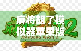 麻将胡了模拟器苹果版上线!真实牌局体验+智能AI陪练,让你随时随地胡出快乐!