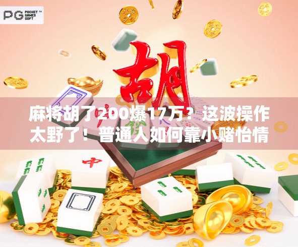 麻将胡了200爆17万？这波操作太野了！普通人如何靠小赌怡情逆袭人生？