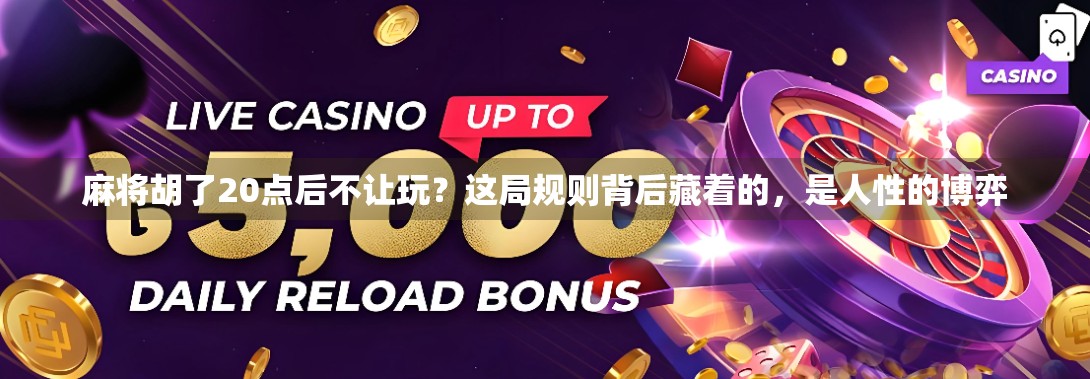 麻将胡了20点后不让玩?这局规则背后藏着的,是人性的博弈 麻将胡了20点后不让玩?这局规则背后藏着的,是人性的博弈