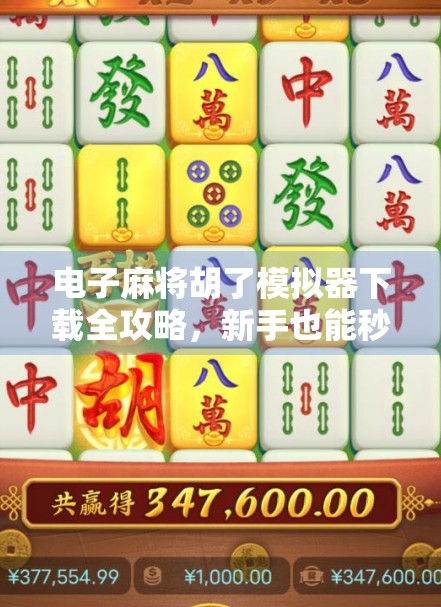 电子麻将胡了模拟器下载全攻略，新手也能秒变牌神的秘密武器！
