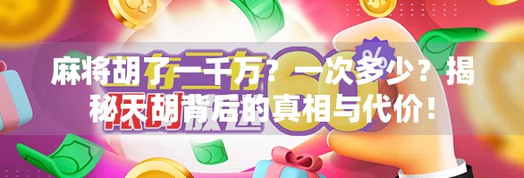麻将胡了一千万？一次多少？揭秘天胡背后的真相与代价！