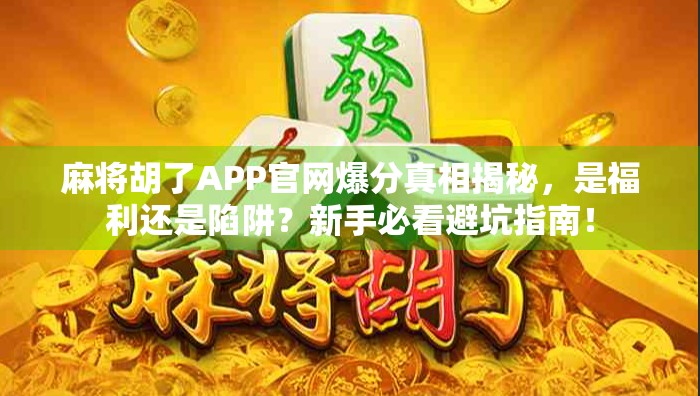 麻将胡了APP官网爆分真相揭秘，是福利还是陷阱？新手必看避坑指南！