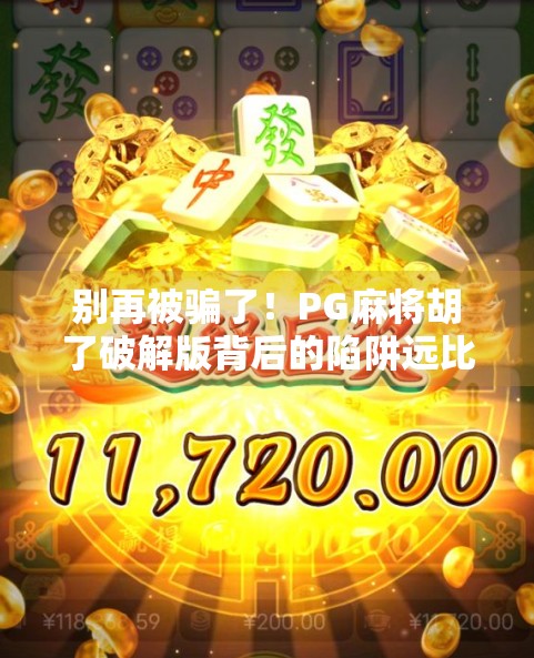 别再被骗了！PG麻将胡了破解版背后的陷阱远比你想的可怕