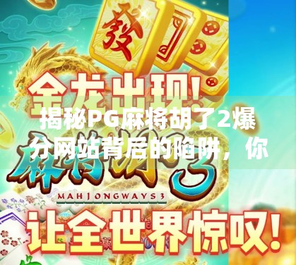 揭秘PG麻将胡了2爆分网站背后的陷阱，你以为的暴富捷径，其实是精心设计的骗局！