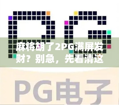 麻将胡了2PG满屏发财？别急，先看清这背后的财富密码！