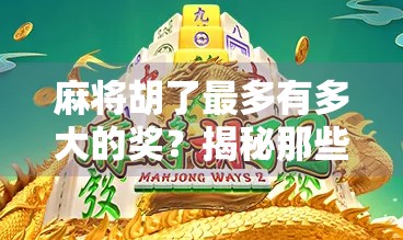 麻将胡了最多有多大的奖?揭秘那些让人赢到手软的天价牌局! 麻将胡了最多有多大的奖?揭秘那些让人赢到手软的天价牌局!