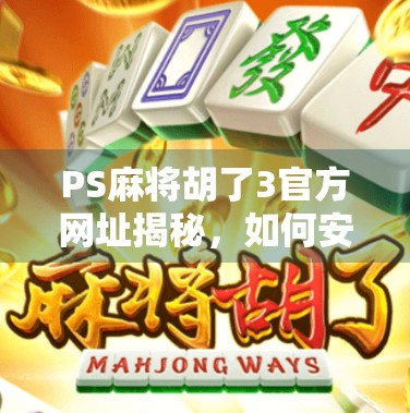PS麻将胡了3官方网址揭秘,如何安全畅玩经典麻将游戏? PS麻将胡了3官方网址揭秘,如何安全畅玩经典麻将游戏?