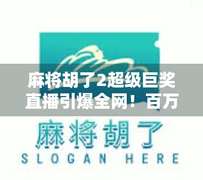 麻将胡了2超级巨奖直播引爆全网！百万奖金背后，是普通人逆袭的奇迹舞台？