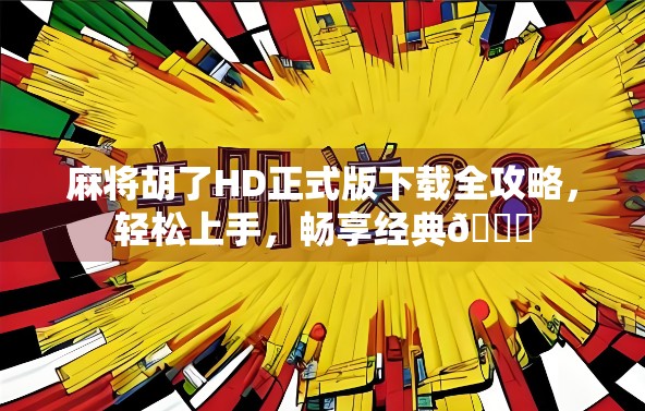 麻将胡了HD正式版下载全攻略，轻松上手，畅享经典🀄