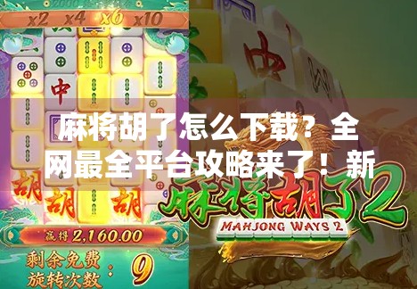 麻将胡了怎么下载？全网最全平台攻略来了！新手必看！