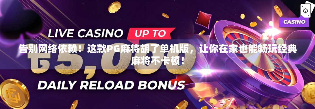 告别网络依赖！这款PG麻将胡了单机版，让你在家也能畅玩经典麻将不卡顿！