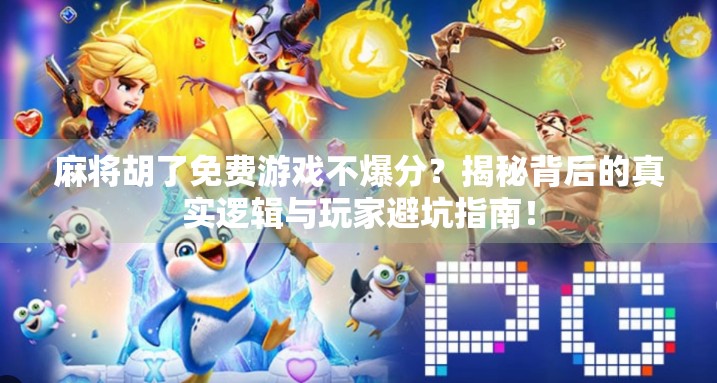 麻将胡了免费游戏不爆分？揭秘背后的真实逻辑与玩家避坑指南！