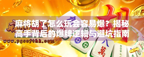 麻将胡了怎么玩会容易爆？揭秘高手背后的爆牌逻辑与避坑指南！