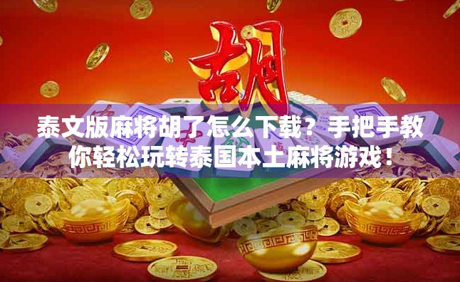 泰文版麻将胡了怎么下载？手把手教你轻松玩转泰国本土麻将游戏！