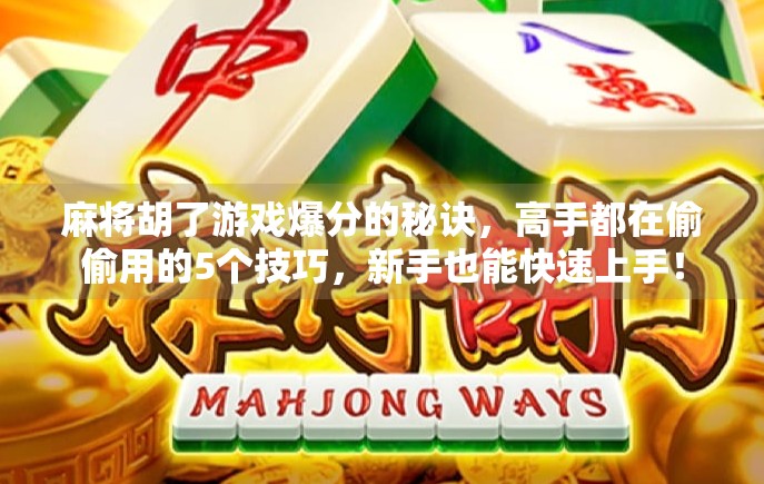 麻将胡了游戏爆分的秘诀,高手都在偷偷用的5个技巧,新手也能快速上手!