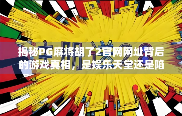 揭秘PG麻将胡了2官网网址背后的游戏真相,是娱乐天堂还是陷阱?