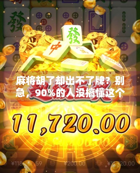 麻将胡了却出不了牌?别急,90%的人没搞懂这个关键规则!