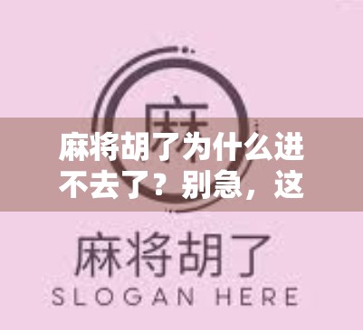 麻将胡了为什么进不去了?别急,这可能是你忽略了的隐藏规则!