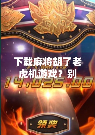 下载麻将胡了老虎机游戏？别让娱乐变成陷阱！