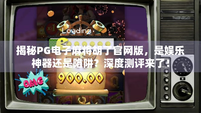 揭秘PG电子麻将胡了官网版，是娱乐神器还是陷阱？深度测评来了！