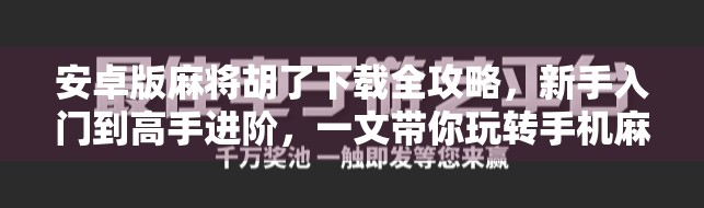 安卓版麻将胡了下载全攻略,新手入门到高手进阶,一文带你玩转手机麻将世界! 安卓版麻将胡了下载全攻略,新手入门到高手进阶,一文带你玩转手机麻将世界!