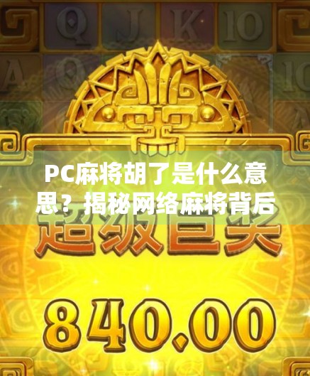 PC麻将胡了是什么意思？揭秘网络麻将背后的胡字玄机！