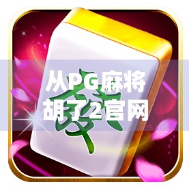 从PG麻将胡了2官网看中国休闲游戏的进化之路，娱乐与科技如何共生？