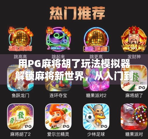 用PG麻将胡了玩法模拟器解锁麻将新世界,从入门到高手的沉浸式体验 用PG麻将胡了玩法模拟器解锁麻将新世界,从入门到高手的沉浸式体验