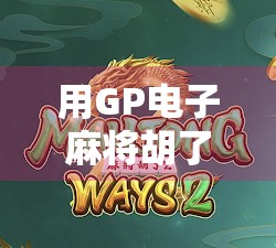 用GP电子麻将胡了模拟器，解锁你的牌技天花板！