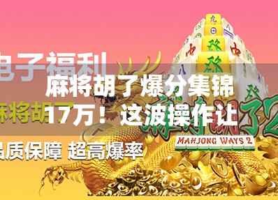 麻将胡了爆分集锦17万！这波操作让百万观众集体破防，原来赢钱也可以这么上头！