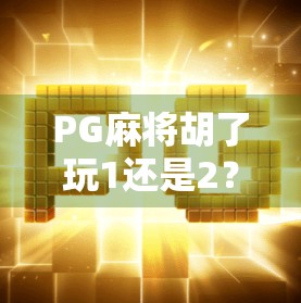 PG麻将胡了玩1还是2?揭秘新手与老手的胜负密码! PG麻将胡了玩1还是2?揭秘新手与老手的胜负密码!