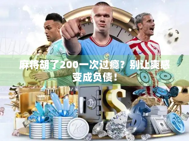 麻将胡了200一次过瘾?别让爽感变成负债! 麻将胡了200一次过瘾?别让爽感变成负债!