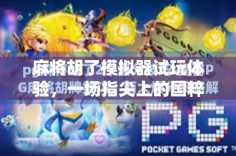 麻将胡了模拟器试玩体验,一场指尖上的国粹沉浸之旅 麻将胡了模拟器试玩体验,一场指尖上的国粹沉浸之旅