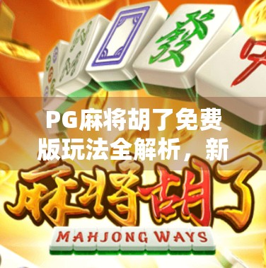 PG麻将胡了免费版玩法全解析,新手也能秒变高手的秘诀! PG麻将胡了免费版玩法全解析,新手也能秒变高手的秘诀!