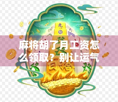 麻将胡了月工资怎么领取?别让运气耽误了你的正经收入! 麻将胡了月工资怎么领取?别让运气耽误了你的正经收入!