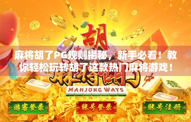 麻将胡了PG规则揭秘，新手必看！教你轻松玩转胡了这款热门麻将游戏！