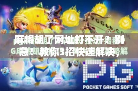 麻将胡了网址打不开？别急！教你3招快速解决，附最新官方入口！