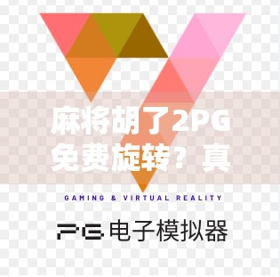 麻将胡了2PG免费旋转？真相揭秘，这波福利背后藏着什么套路？