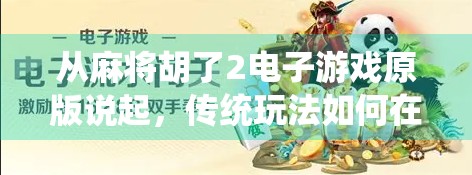 从麻将胡了2电子游戏原版说起，传统玩法如何在数字时代焕发新生？