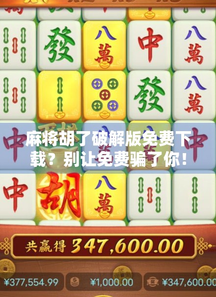 麻将胡了破解版免费下载？别让免费骗了你！
