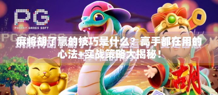 麻将胡了赢的技巧是什么?高手都在用的心法+实战策略大揭秘! 麻将胡了赢的技巧是什么?高手都在用的心法+实战策略大揭秘!