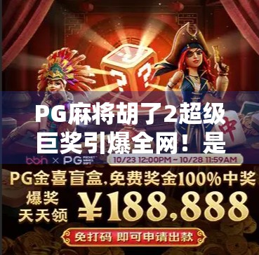 PG麻将胡了2超级巨奖引爆全网！是真金白银还是流量陷阱？深度揭秘背后的游戏逻辑！