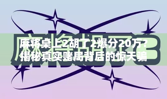 麻将桌上2胡了2爆分20万？揭秘真实赌局背后的惊天骗局！