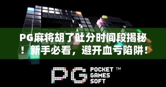 PG麻将胡了吐分时间段揭秘！新手必看，避开血亏陷阱！