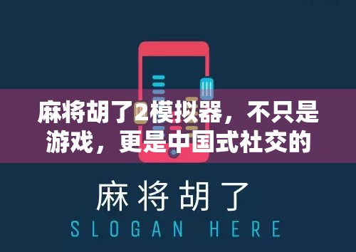 麻将胡了2模拟器,不只是游戏,更是中国式社交的数字缩影 麻将胡了2模拟器,不只是游戏,更是中国式社交的数字缩影
