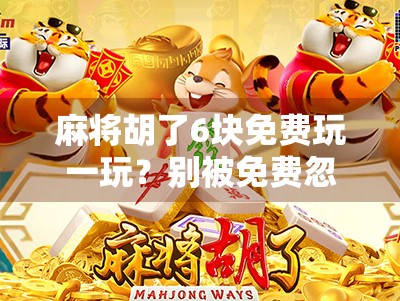 麻将胡了6块免费玩一玩?别被免费忽悠了!揭秘背后的真实套路 麻将胡了6块免费玩一玩?别被免费忽悠了!揭秘背后的真实套路